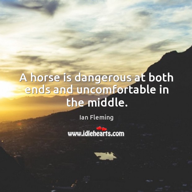 A horse is dangerous at both ends and uncomfortable in the middle. Ian Fleming Picture Quote