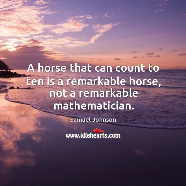 A horse that can count to ten is a remarkable horse, not a remarkable mathematician. Image