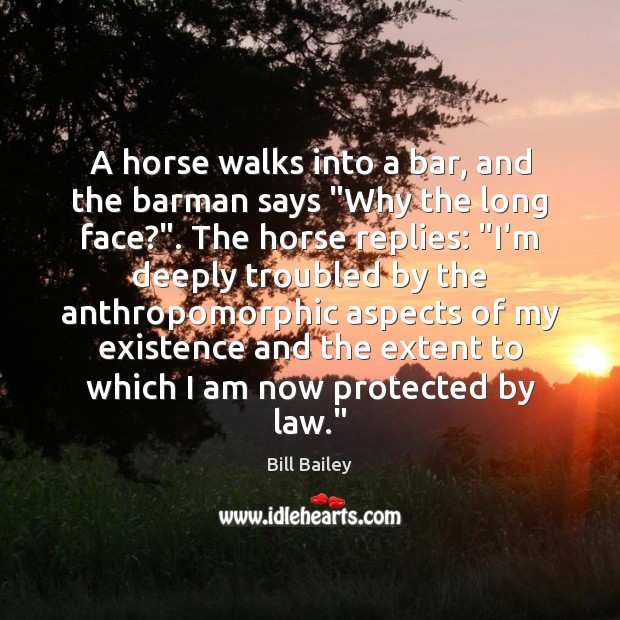 A horse walks into a bar, and the barman says “Why the Bill Bailey Picture Quote