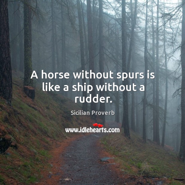 A horse without spurs is like a ship without a rudder. Sicilian Proverbs Image