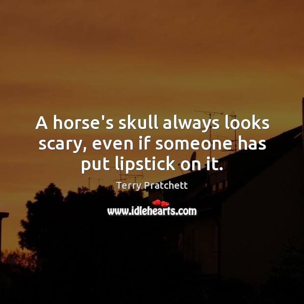 A horse’s skull always looks scary, even if someone has put lipstick on it. Image