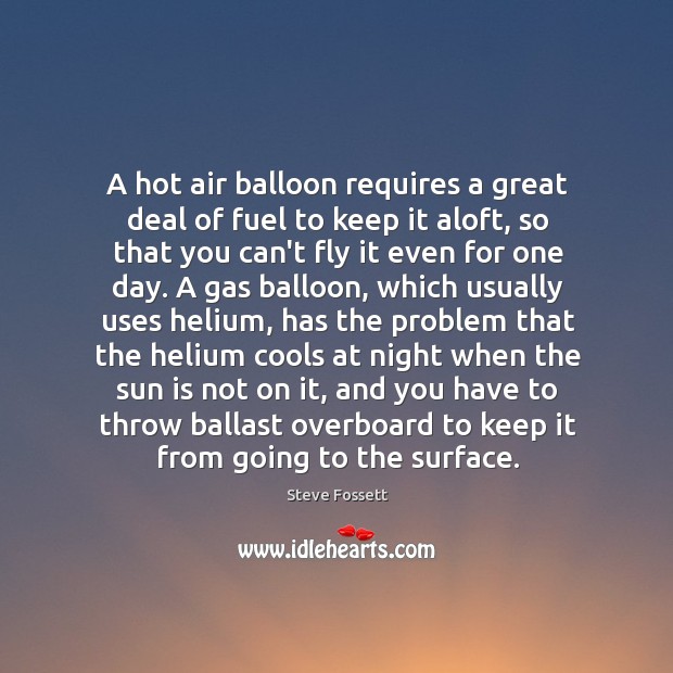 A hot air balloon requires a great deal of fuel to keep Steve Fossett Picture Quote