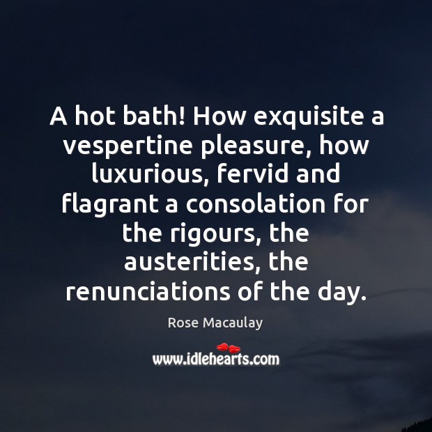 A hot bath! How exquisite a vespertine pleasure, how luxurious, fervid and Rose Macaulay Picture Quote