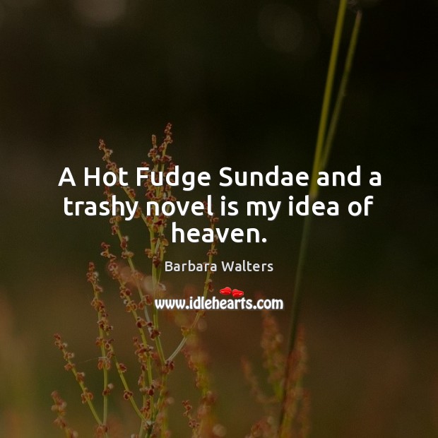 A Hot Fudge Sundae and a trashy novel is my idea of heaven. Barbara Walters Picture Quote