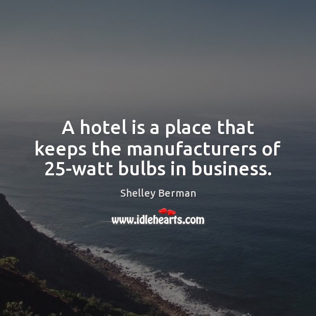 A hotel is a place that keeps the manufacturers of 25-watt bulbs in business. Shelley Berman Picture Quote