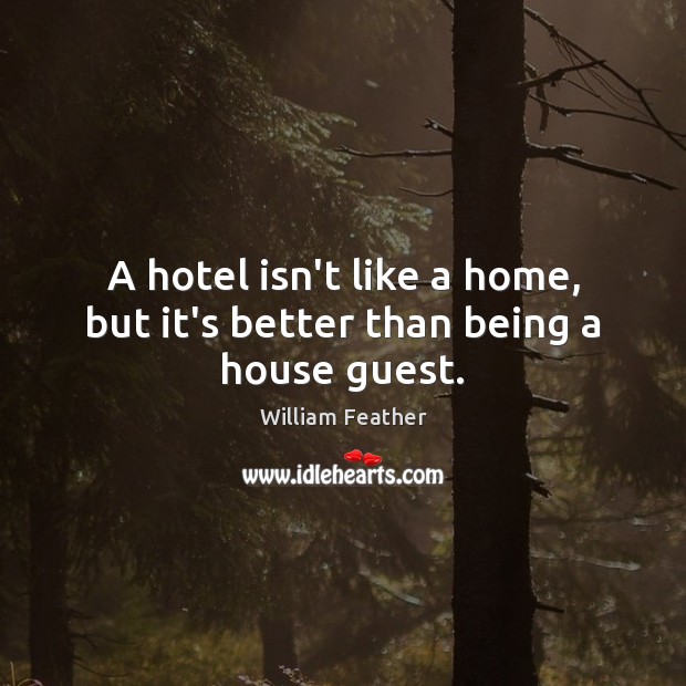 A hotel isn’t like a home, but it’s better than being a house guest. William Feather Picture Quote