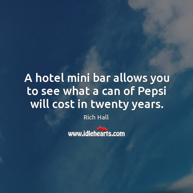 A hotel mini bar allows you to see what a can of Pepsi will cost in twenty years. Rich Hall Picture Quote