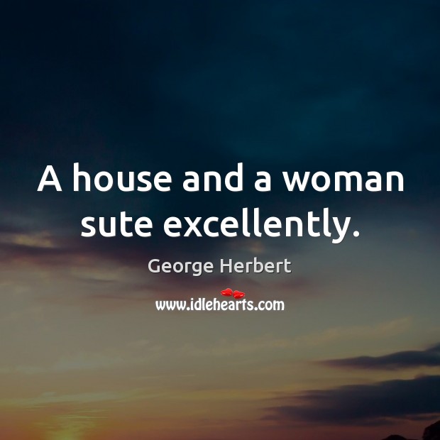 A house and a woman sute excellently. George Herbert Picture Quote