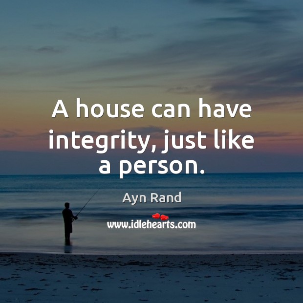 A house can have integrity, just like a person. Ayn Rand Picture Quote
