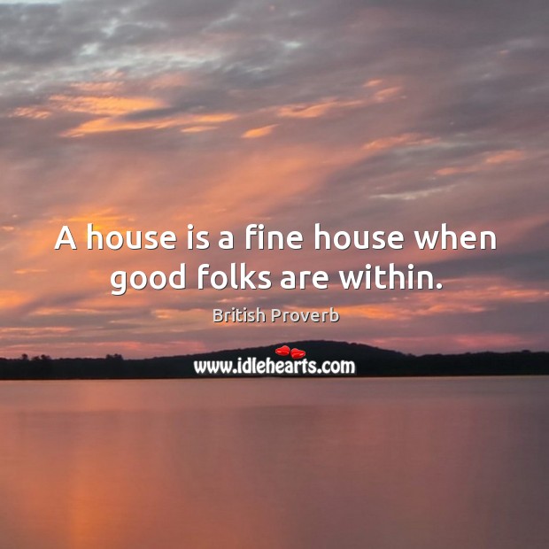 A house is a fine house when good folks are within. Image