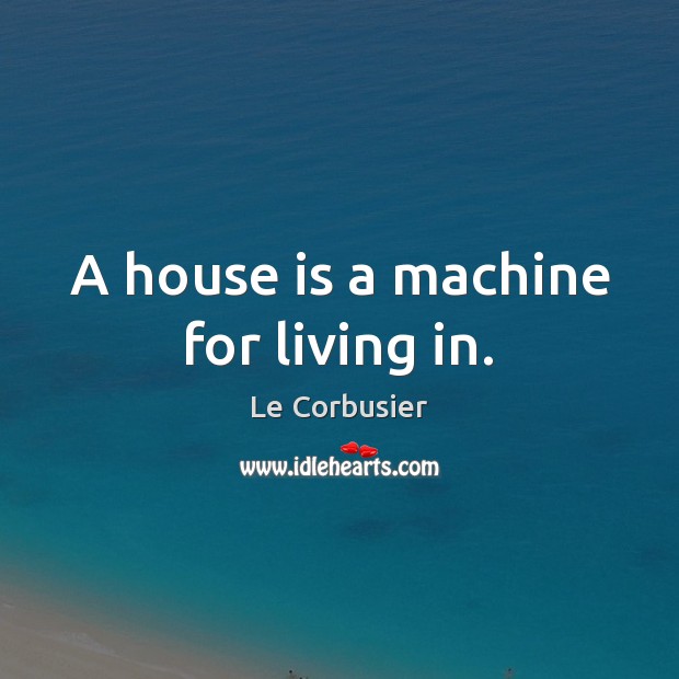 A house is a machine for living in. Le Corbusier Picture Quote
