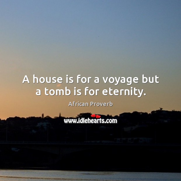 A house is for a voyage but a tomb is for eternity. Image