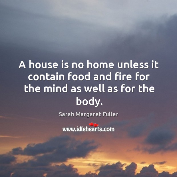 A house is no home unless it contain food and fire for the mind as well as for the body. Image