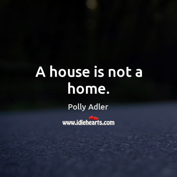 A house is not a home. Polly Adler Picture Quote