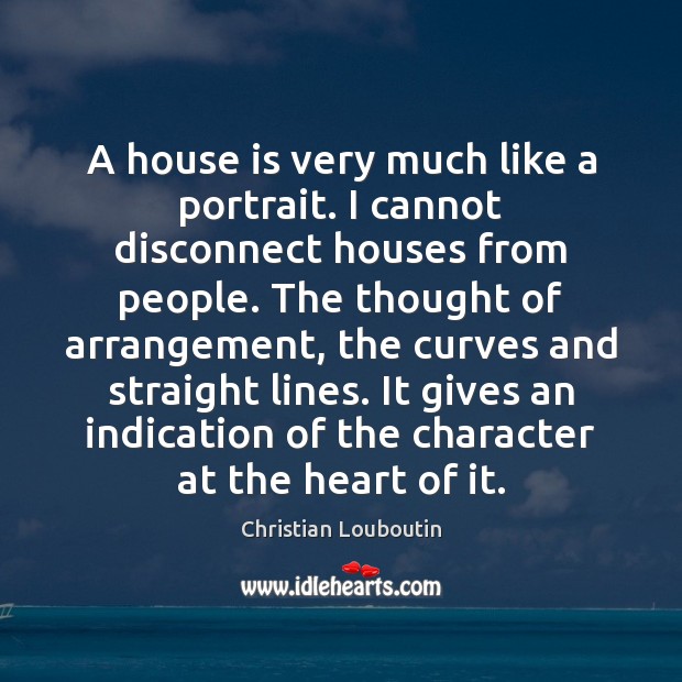 A house is very much like a portrait. I cannot disconnect houses Image
