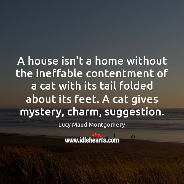 A house isn’t a home without the ineffable contentment of a cat Lucy Maud Montgomery Picture Quote