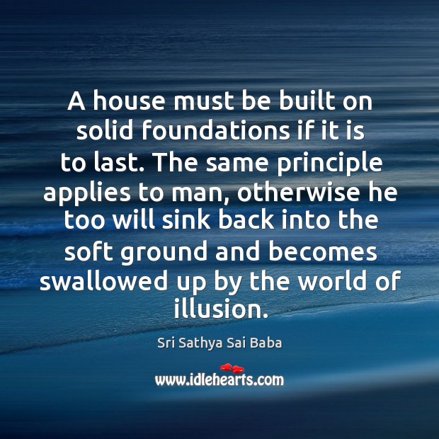 A house must be built on solid foundations if it is to last. Image