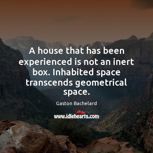 A house that has been experienced is not an inert box. Inhabited Gaston Bachelard Picture Quote