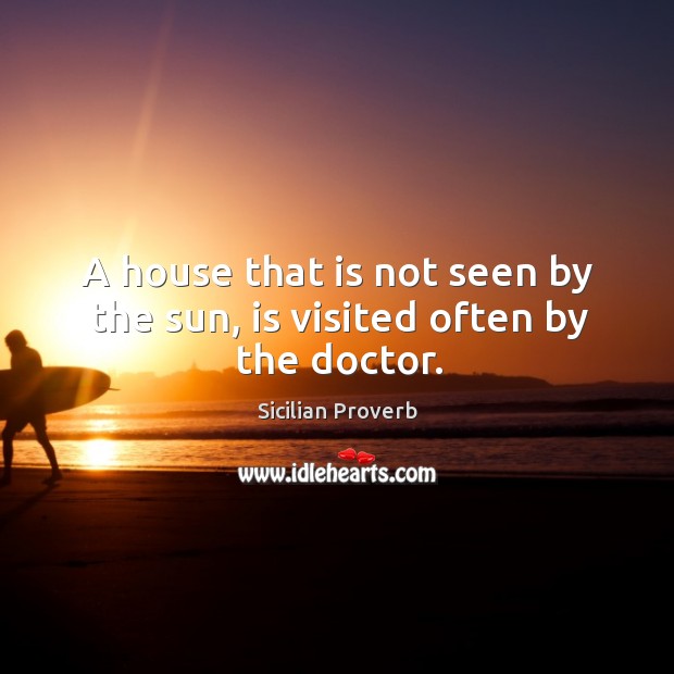 A house that is not seen by the sun, is visited often by the doctor. Image