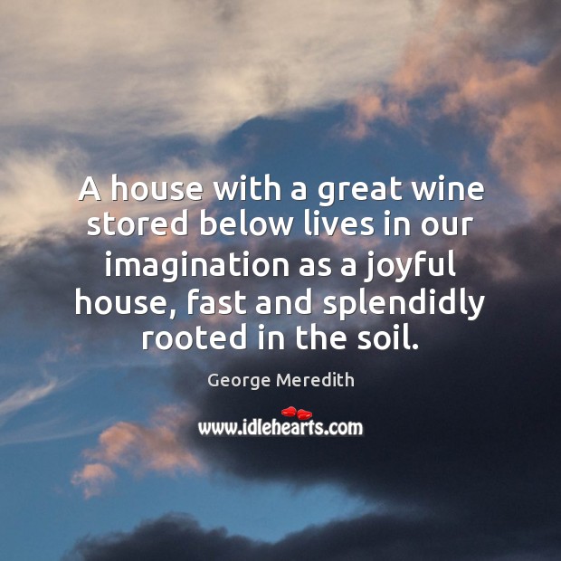 A house with a great wine stored below lives in our imagination George Meredith Picture Quote