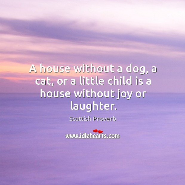 A house without a dog, a cat, or a little child is a house without joy or laughter. Laughter Quotes Image
