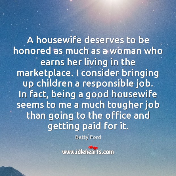 A housewife deserves to be honored as much as a woman who Betty Ford Picture Quote