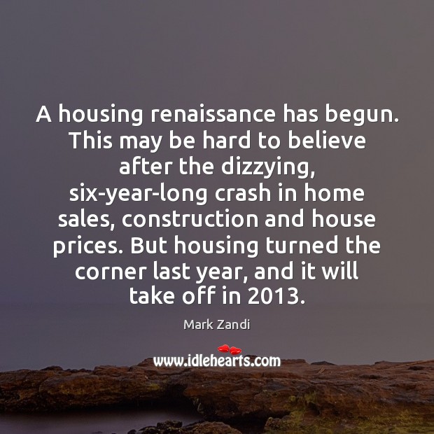 A housing renaissance has begun. This may be hard to believe after Mark Zandi Picture Quote