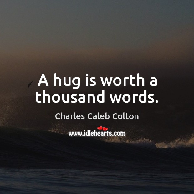 A hug is worth a thousand words. Charles Caleb Colton Picture Quote