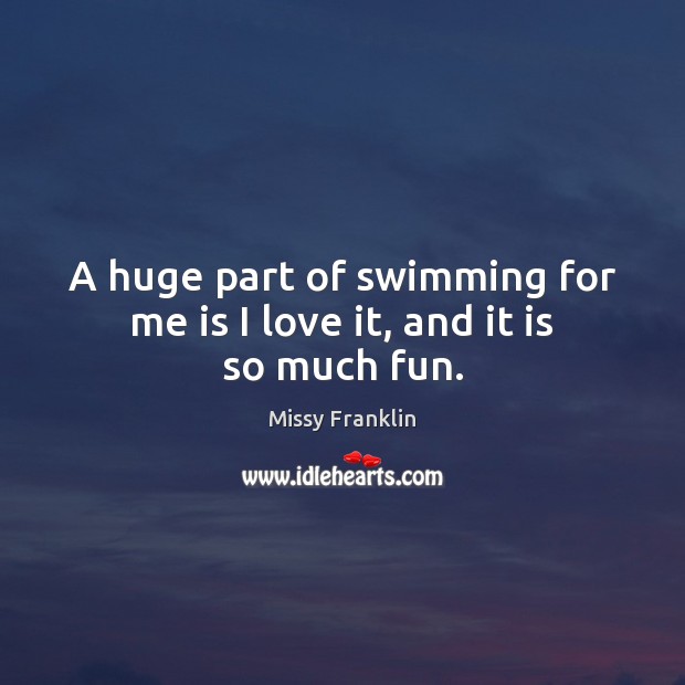 A huge part of swimming for me is I love it, and it is so much fun. Missy Franklin Picture Quote