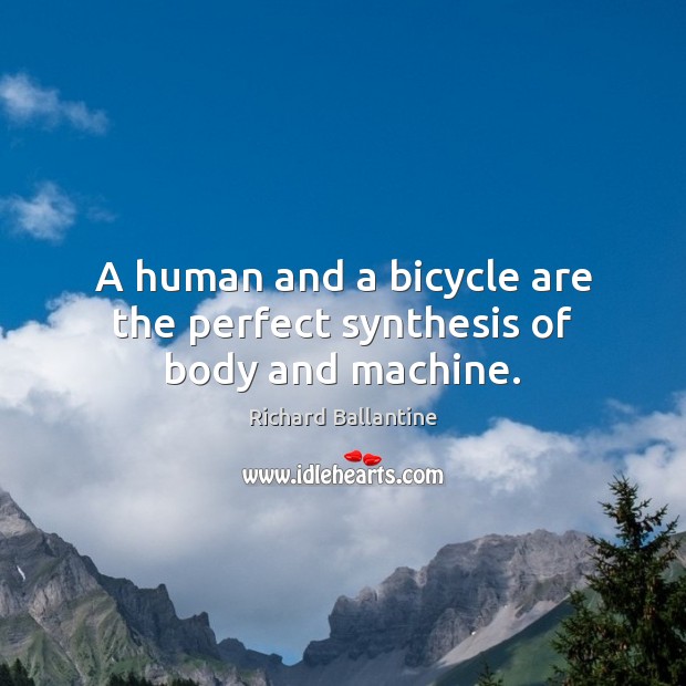 A human and a bicycle are the perfect synthesis of body and machine. Richard Ballantine Picture Quote
