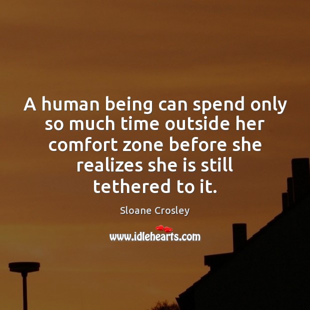 A human being can spend only so much time outside her comfort Sloane Crosley Picture Quote
