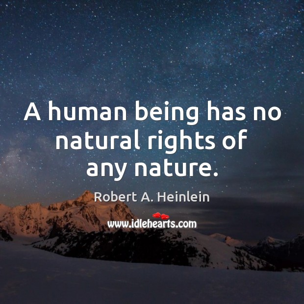 A human being has no natural rights of any nature. Robert A. Heinlein Picture Quote