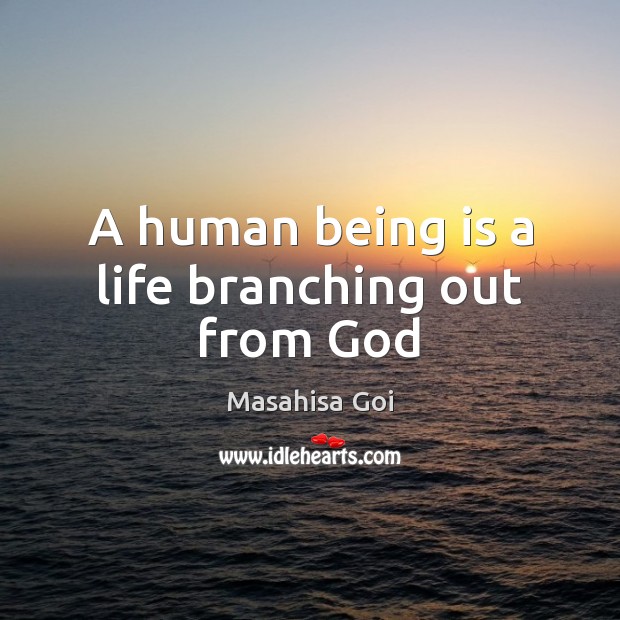 A human being is a life branching out from God Masahisa Goi Picture Quote