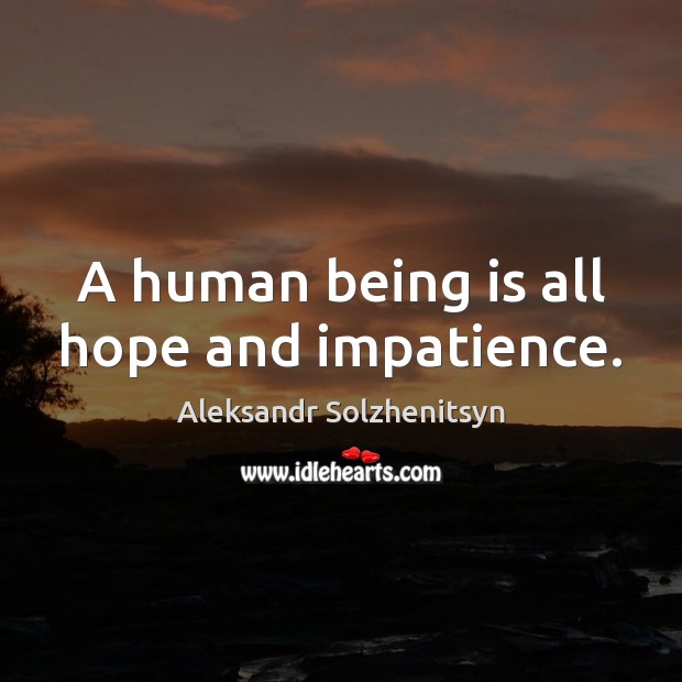 A human being is all hope and impatience. 