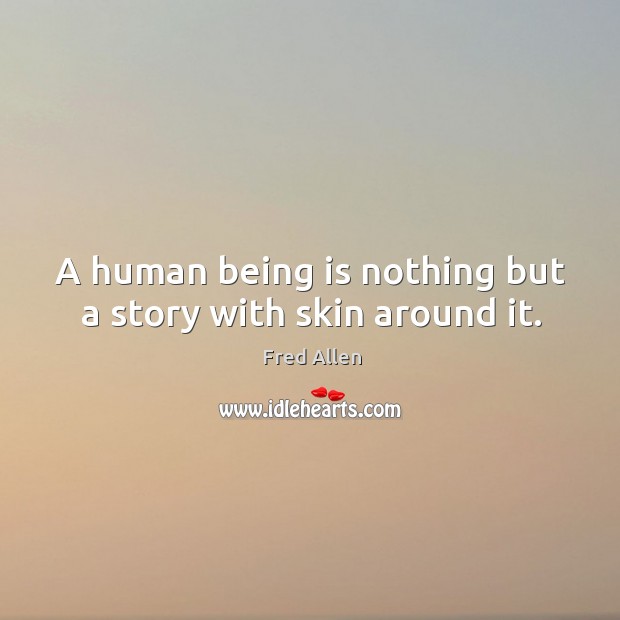 A human being is nothing but a story with skin around it. Fred Allen Picture Quote