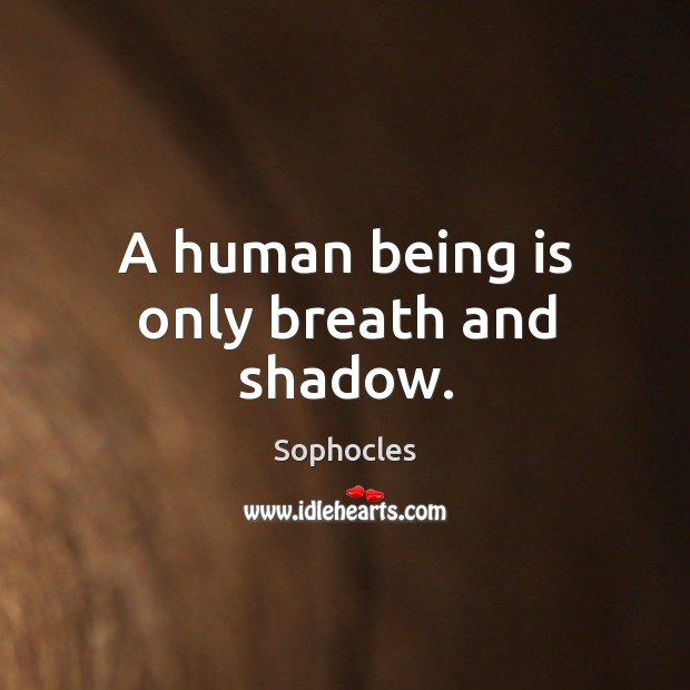 A human being is only breath and shadow. Sophocles Picture Quote