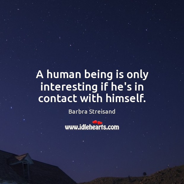 A human being is only interesting if he’s in contact with himself. Barbra Streisand Picture Quote