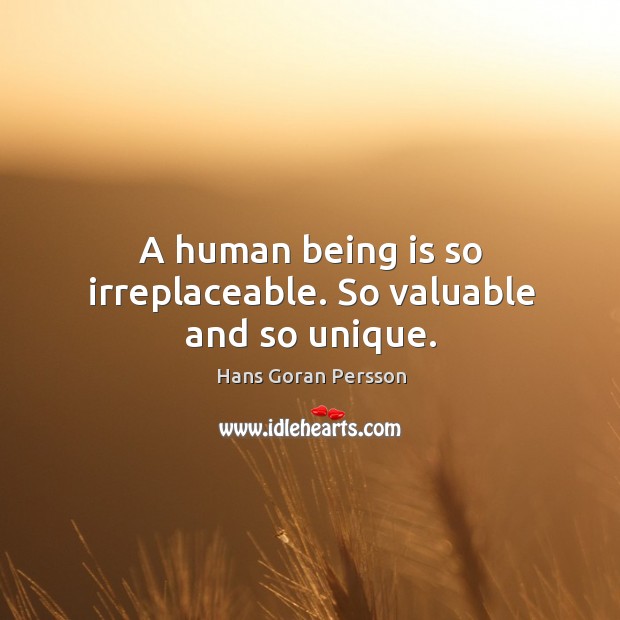 A human being is so irreplaceable. So valuable and so unique. Hans Goran Persson Picture Quote