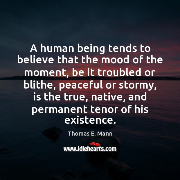A human being tends to believe that the mood of the moment, Thomas E. Mann Picture Quote