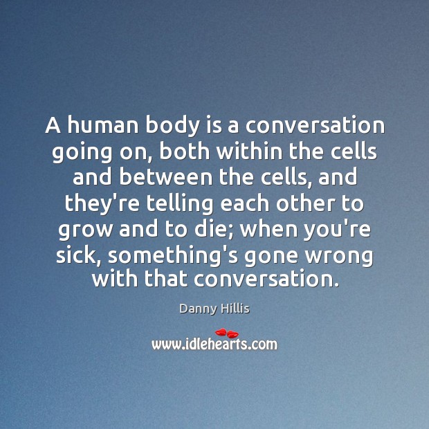 A human body is a conversation going on, both within the cells Danny Hillis Picture Quote