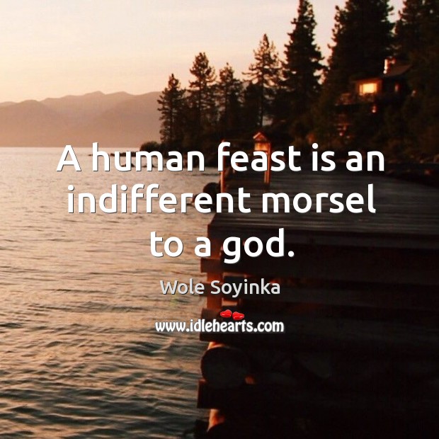 A human feast is an indifferent morsel to a God. Wole Soyinka Picture Quote
