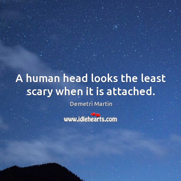 A human head looks the least scary when it is attached. Image
