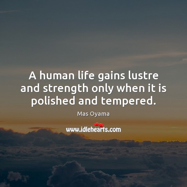 A human life gains lustre and strength only when it is polished and tempered. Mas Oyama Picture Quote