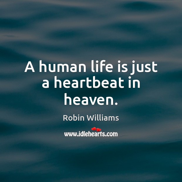 A human life is just a heartbeat in heaven. Robin Williams Picture Quote