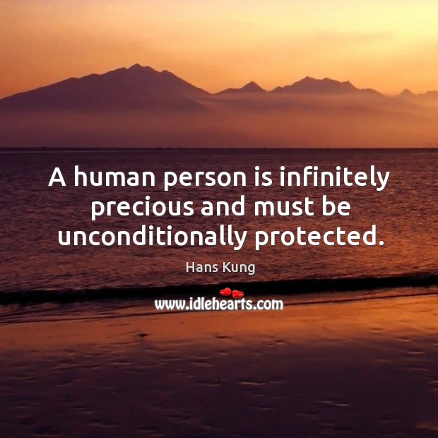 A human person is infinitely precious and must be unconditionally protected. Hans Kung Picture Quote