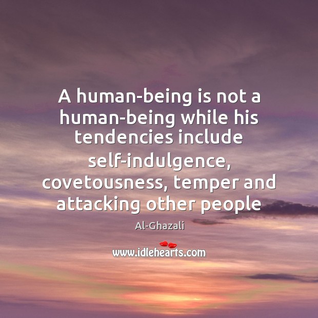 A human-being is not a human-being while his tendencies include self-indulgence, covetousness, Image