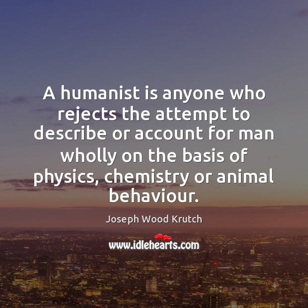 A humanist is anyone who rejects the attempt to describe or account Joseph Wood Krutch Picture Quote