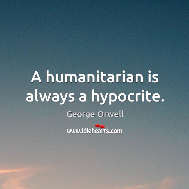 A humanitarian is always a hypocrite. George Orwell Picture Quote