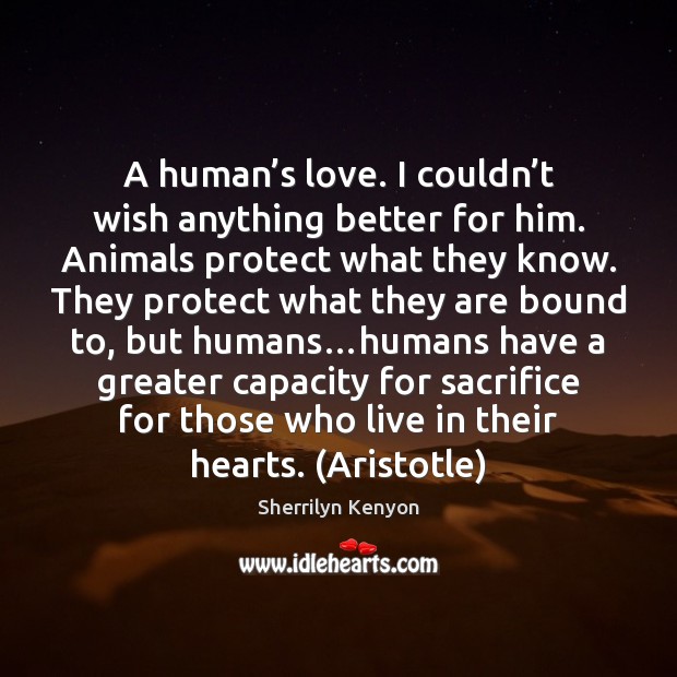 A human’s love. I couldn’t wish anything better for him. Sherrilyn Kenyon Picture Quote