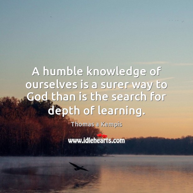 A humble knowledge of ourselves is a surer way to God than Thomas a Kempis Picture Quote